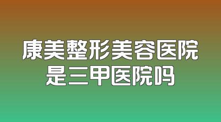 康美整形美容医院是三甲医院吗