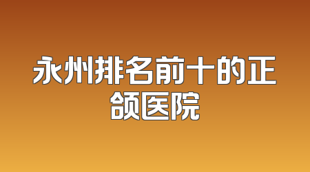 永州排名前十的正颌医院