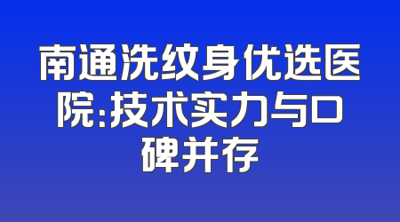 南通洗纹身优选医院：技术实力与口碑并存