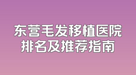 东营毛发移植医院排名及推荐指南