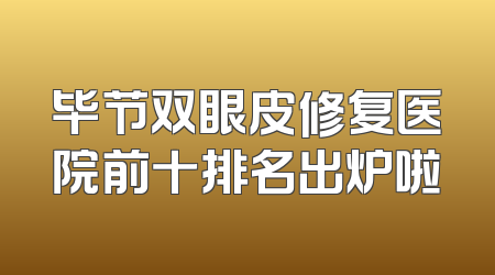 毕节双眼皮修复医院前十排名出炉啦
