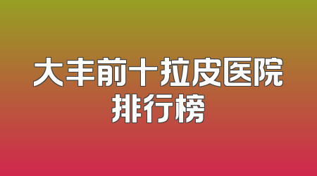 大丰前十拉皮医院排行榜