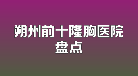朔州前十隆胸医院盘点