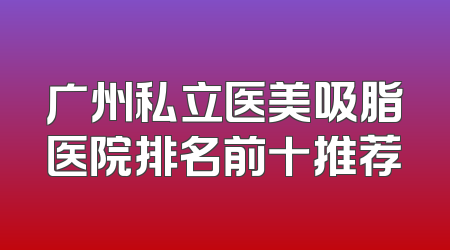 广州私立医美吸脂医院排名前十推荐