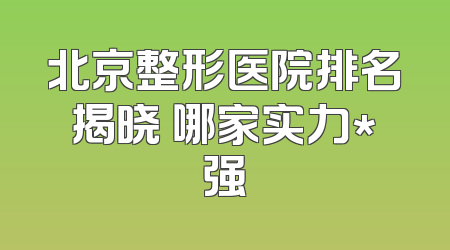 北京整形医院排名揭晓 哪家实力*强