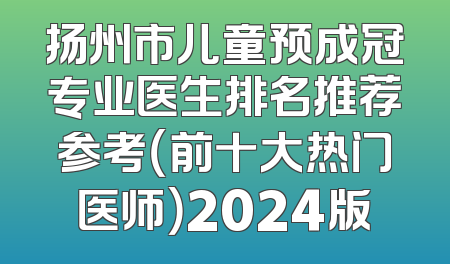 扬州市儿童预成冠专业医生排名推荐参考（前十大热门医师）2024版