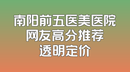 南阳前五医美医院 网友高分推荐 透明定价
