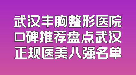 武汉丰胸整形医院口碑推荐盘点武汉正规医美八强名单