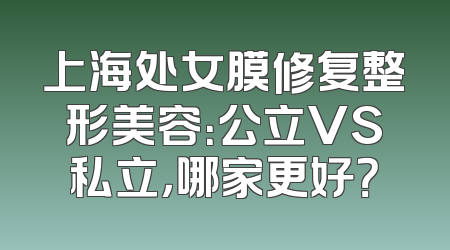 上海处女膜修复整形美容：公立VS私立，哪家更好？