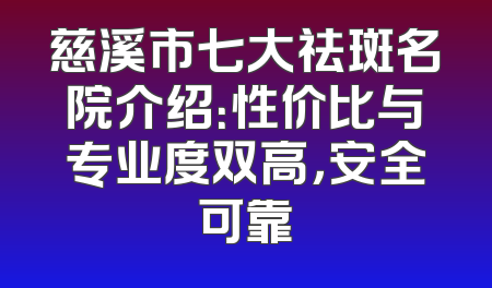 慈溪市七大祛斑名院介绍：性价比与专业度双高，安全可靠