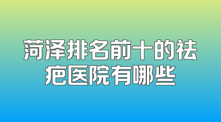 菏泽排名前十的祛疤医院有哪些