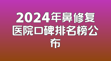 2024年鼻修复医院口碑排名榜公布