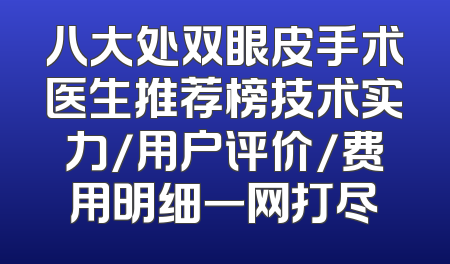 八大处双眼皮手术医生推荐榜技术实力/用户评价/费用明细一网打尽
