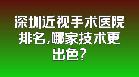 深圳近视手术医院排名，哪家技术更出色？