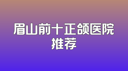 眉山前十正颌医院推荐