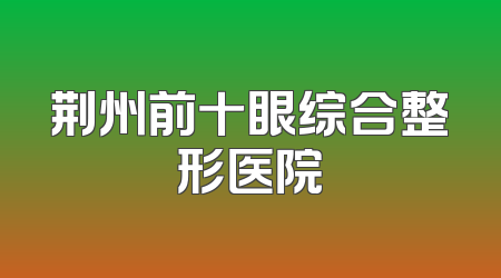 荆州前十眼综合整形医院
