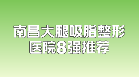 南昌大腿吸脂整形医院8强推荐
