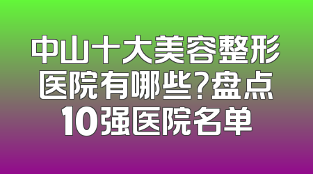 中山十大美容整形医院有哪些？盘点10强医院名单
