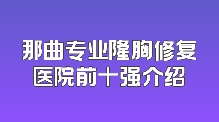 那曲专业隆胸修复医院前十强介绍
