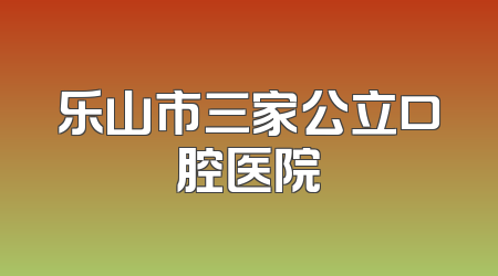 乐山市三家公立口腔医院