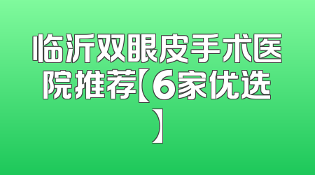 临沂双眼皮手术医院推荐【6家优选】