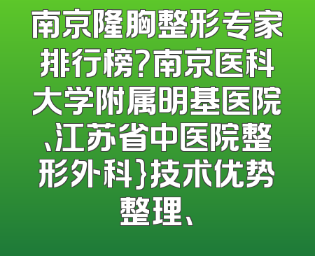 南京隆胸整形专家排行榜？南京医科大学附属明基医院、江苏省中医院整形外科}技术优势整理、