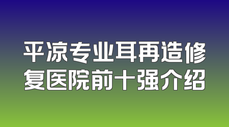 平凉专业耳再造修复医院前十强介绍