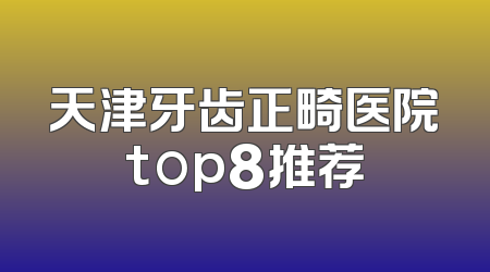 天津牙齿正畸医院top8推荐