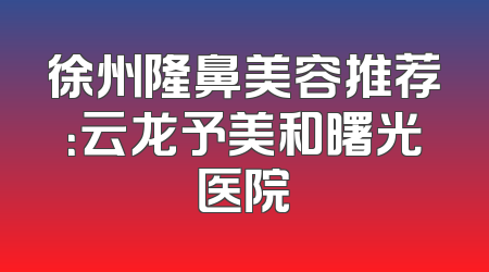 徐州隆鼻美容推荐：云龙予美和曙光医院