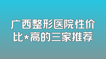广西整形医院性价比*高的三家推荐