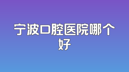 宁波口腔医院哪个好