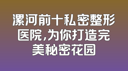 漯河前十私密整形医院，为你打造完美秘密花园
