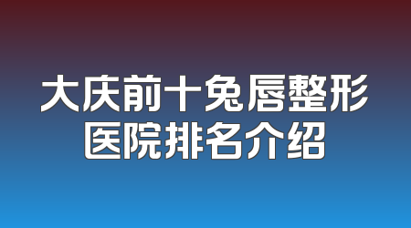 大庆前十兔唇整形医院排名介绍