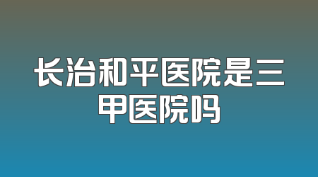 长治和平医院是三甲医院吗