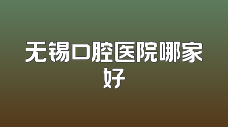 无锡口腔医院哪家好