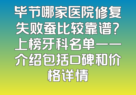 毕节哪家医院修复失败蚕比较靠谱？上榜牙科名单一一介绍包括口碑和价格详情