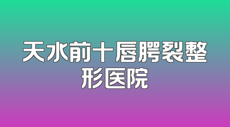 天水前十唇腭裂整形医院