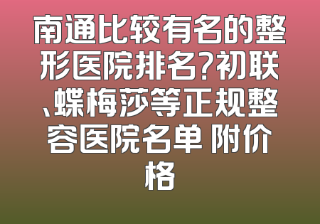 南通比较有名的整形医院排名？初联、蝶梅莎等正规整容医院名单 附价格