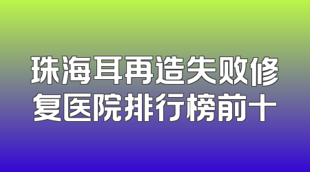 珠海耳再造失败修复医院排行榜前十