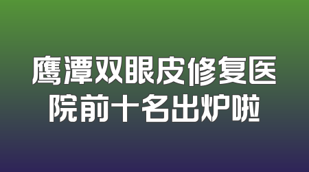 鹰潭双眼皮修复医院前十名出炉啦