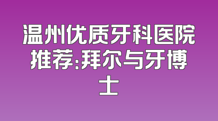 温州优质牙科医院推荐：拜尔与牙博士