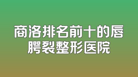 商洛排名前十的唇腭裂整形医院