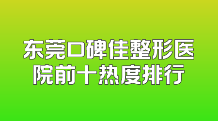 东莞口碑佳整形医院前十热度排行