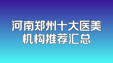 河南郑州十大医美机构推荐汇总