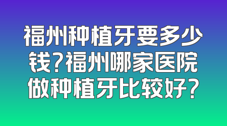 福州种植牙要多少钱？福州哪家医院做种植牙比较好？