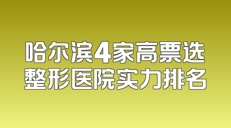 哈尔滨4家高票选整形医院实力排名