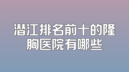 潜江排名前十的隆胸医院有哪些