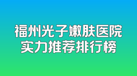 福州光子嫩肤医院实力推荐排行榜