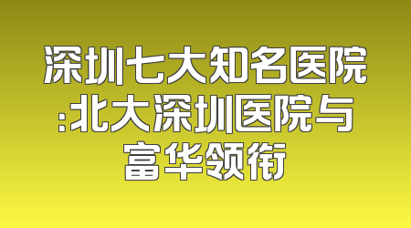 深圳七大知名医院：北大深圳医院与富华领衔