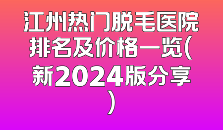 江州热门脱毛医院排名及价格一览（新2024版分享）